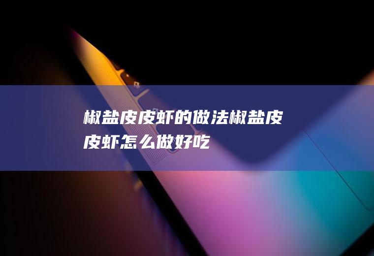 椒盐皮皮虾的做法椒盐皮皮虾怎么做好吃