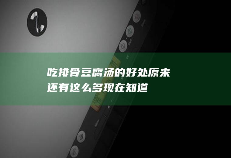 吃排骨豆腐汤的好处,原来还有这么多,现在知道还不晚!