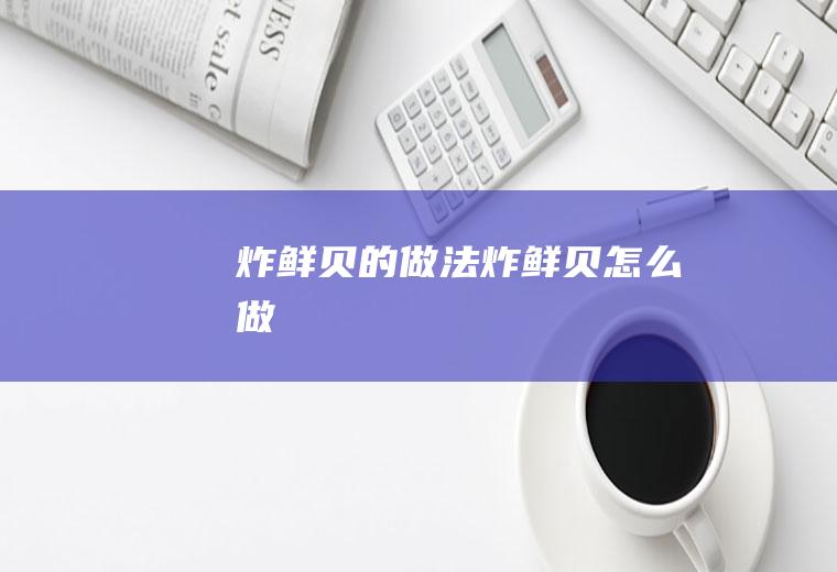炸鲜贝的做法,炸鲜贝怎么做