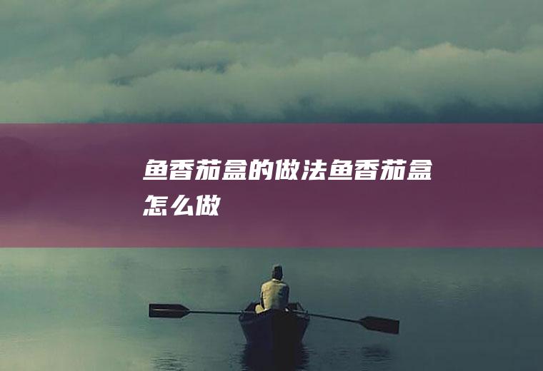 鱼香茄盒的做法鱼香茄盒怎么做