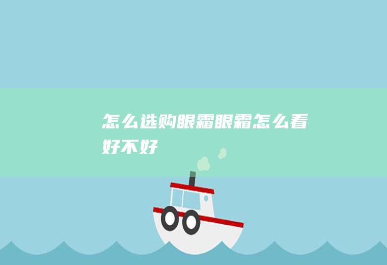怎么选购眼霜(眼霜怎么看好不好)