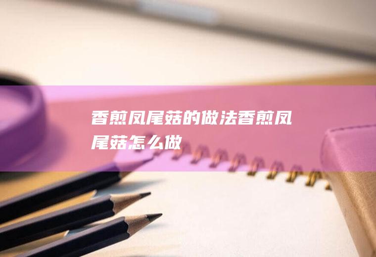 香煎凤尾菇的做法香煎凤尾菇怎么做