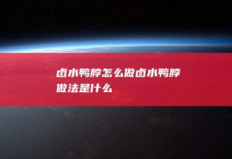 卤水鸭脖怎么做卤水鸭脖做法是什么