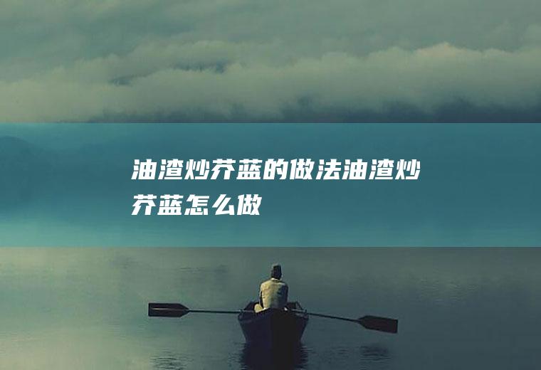 油渣炒芥蓝的做法油渣炒芥蓝怎么做