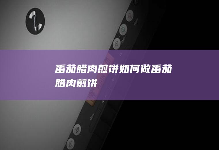番茄腊肉煎饼如何做番茄腊肉煎饼