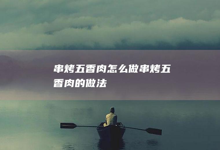 串烤五香肉怎么做串烤五香肉的做法