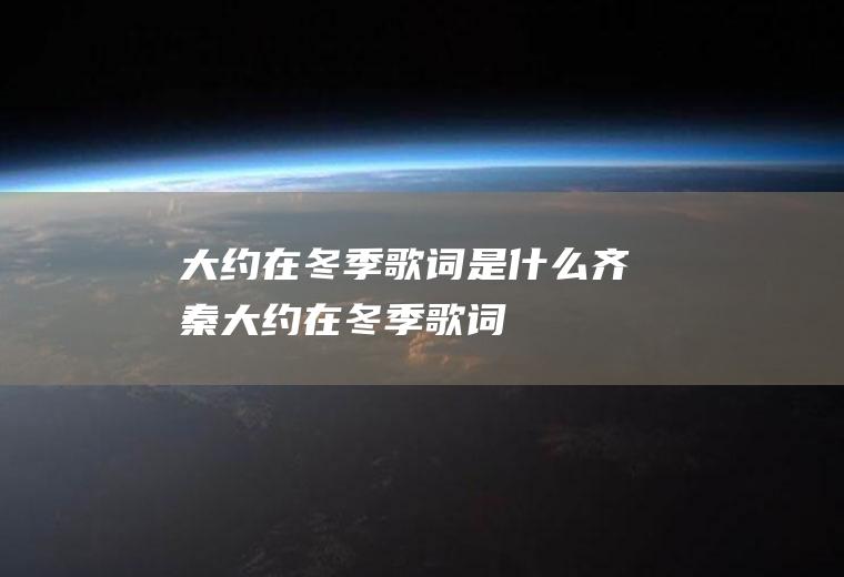 《大约在冬季》歌词是什么(齐秦大约在冬季歌词)