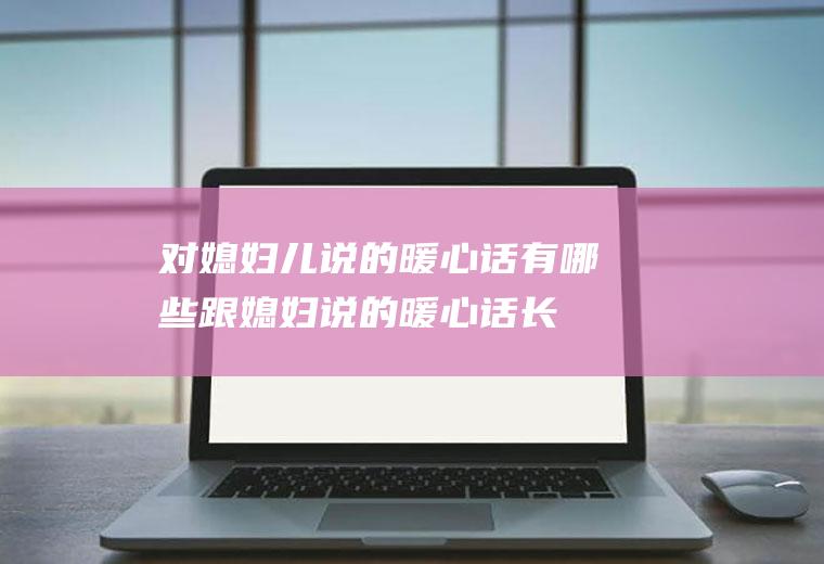 对媳妇儿说的暖心话有哪些(跟媳妇说的暖心话长篇)