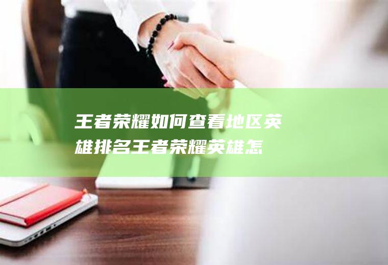王者荣耀如何查看地区英雄排名(王者荣耀英雄怎么上榜)