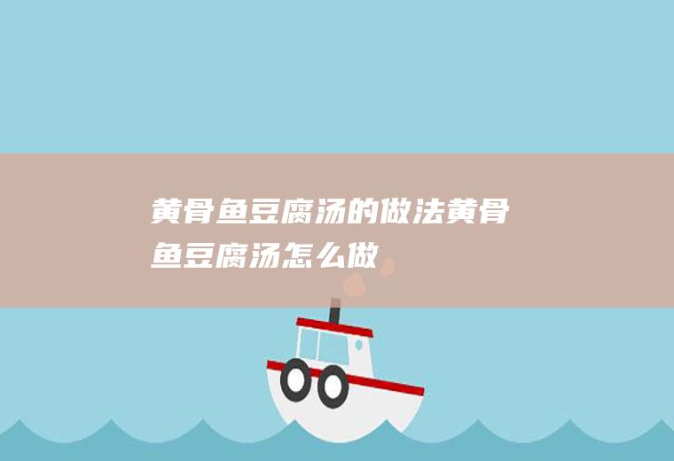 黄骨鱼豆腐汤的做法黄骨鱼豆腐汤怎么做