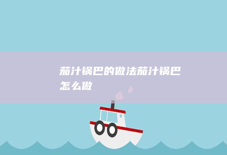 茄汁锅巴的做法茄汁锅巴怎么做