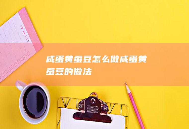 咸蛋黄蚕豆怎么做咸蛋黄蚕豆的做法