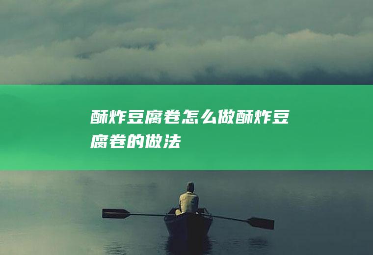 酥炸豆腐卷怎么做酥炸豆腐卷的做法
