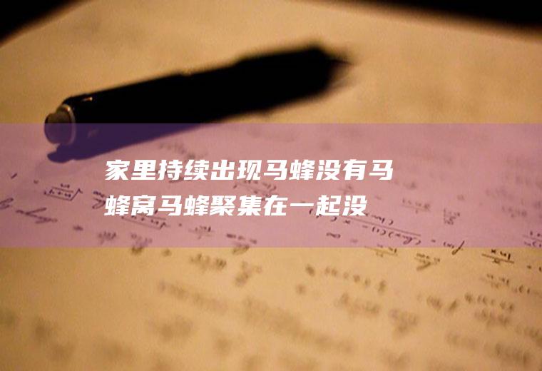家里持续出现马蜂没有马蜂窝(马蜂聚集在一起没有蜂窝)