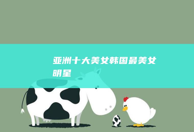亚洲十大美女(韩国最美女明星)
