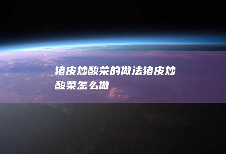 猪皮炒酸菜的做法猪皮炒酸菜怎么做