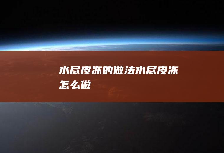 水尽皮冻的做法水尽皮冻怎么做