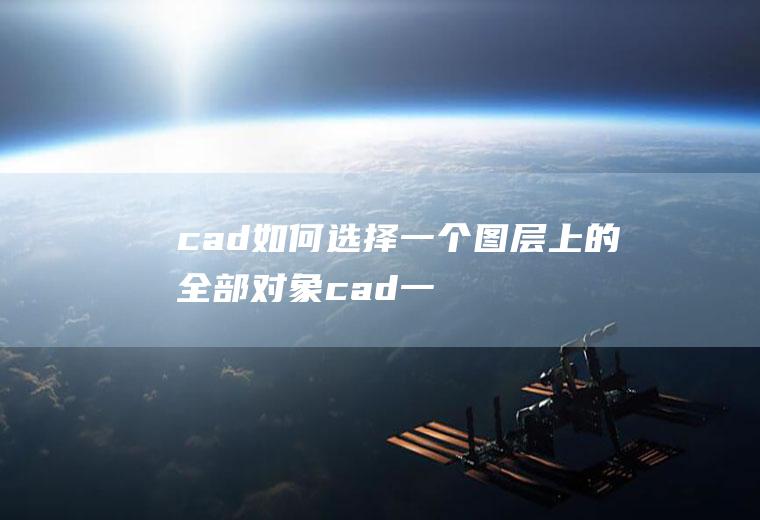 cad如何选择一个图层上的全部对象(cad一点就一个图层全部选中)