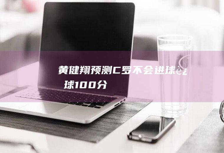 黄健翔预测C罗不会进球(这球100分)
