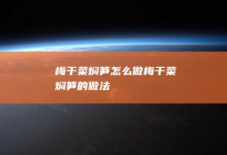 梅干菜焖笋怎么做梅干菜焖笋的做法