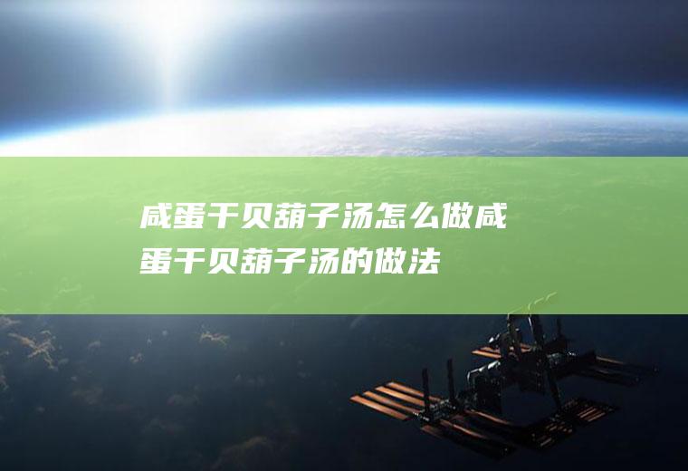 咸蛋干贝葫子汤怎么做咸蛋干贝葫子汤的做法