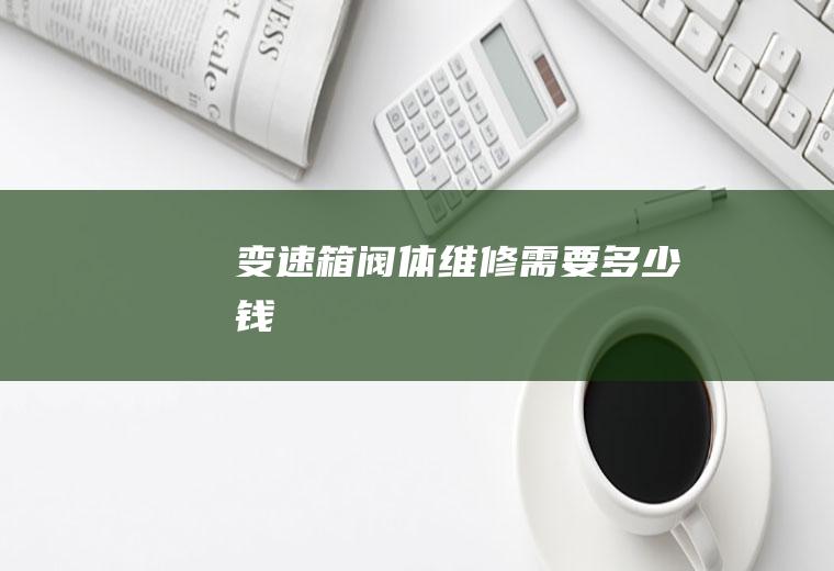 变速箱阀体维修需要多少钱