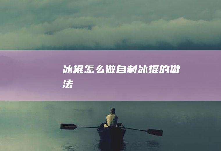 冰棍怎么做自制冰棍的做法