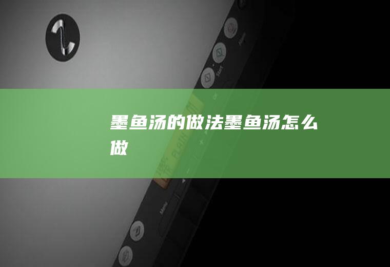 墨鱼汤的做法墨鱼汤怎么做