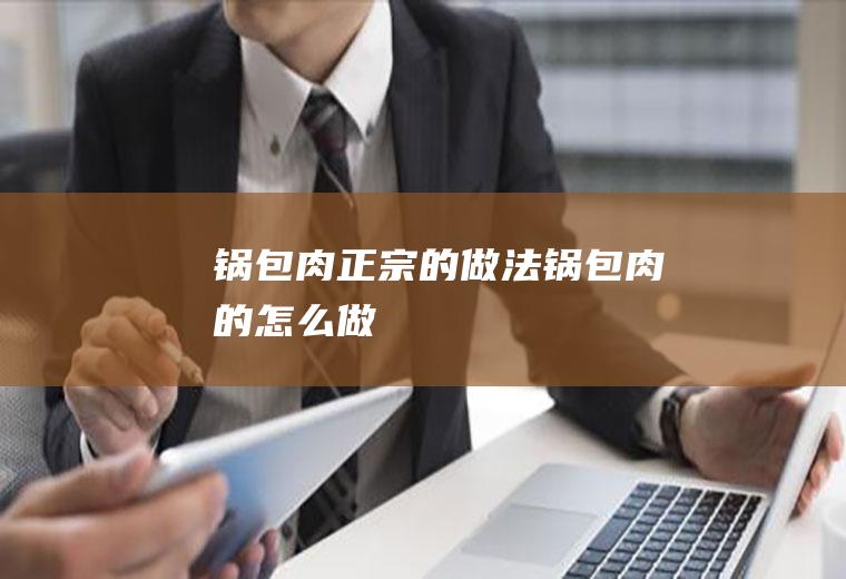 锅包肉正宗的做法锅包肉的怎么做