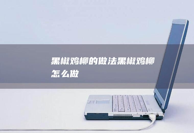 黑椒鸡柳的做法黑椒鸡柳怎么做