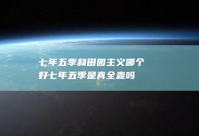 七年五季和田园主义哪个好,七年五季是真全麦吗？