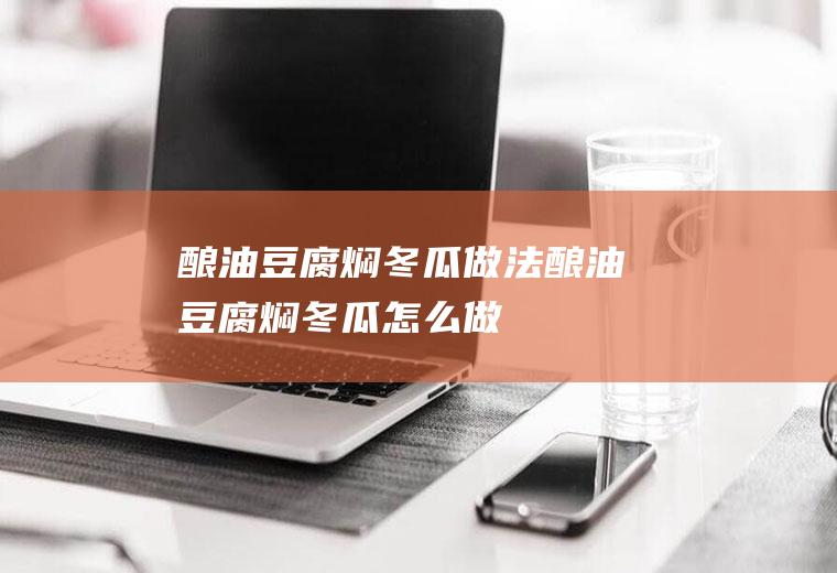 酿油豆腐焖冬瓜做法酿油豆腐焖冬瓜怎么做