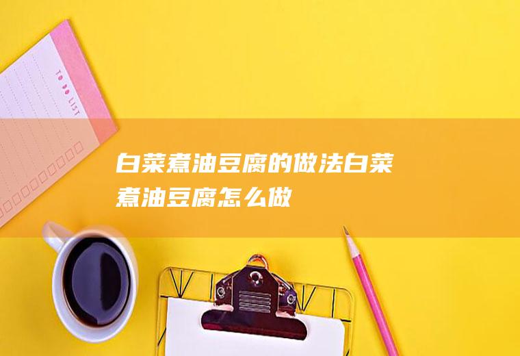 白菜煮油豆腐的做法白菜煮油豆腐怎么做