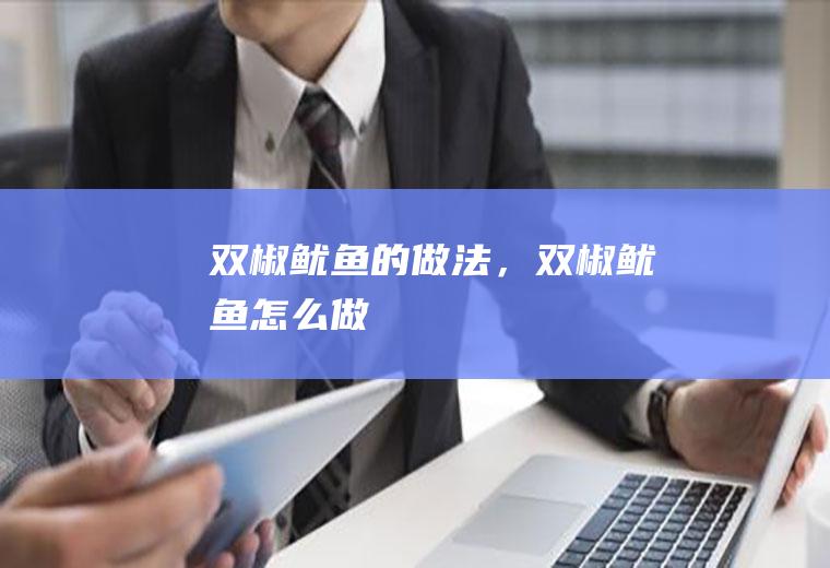 双椒鱿鱼的做法，双椒鱿鱼怎么做