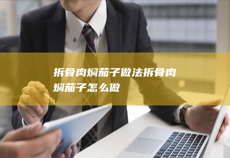 拆骨肉焖茄子做法拆骨肉焖茄子怎么做