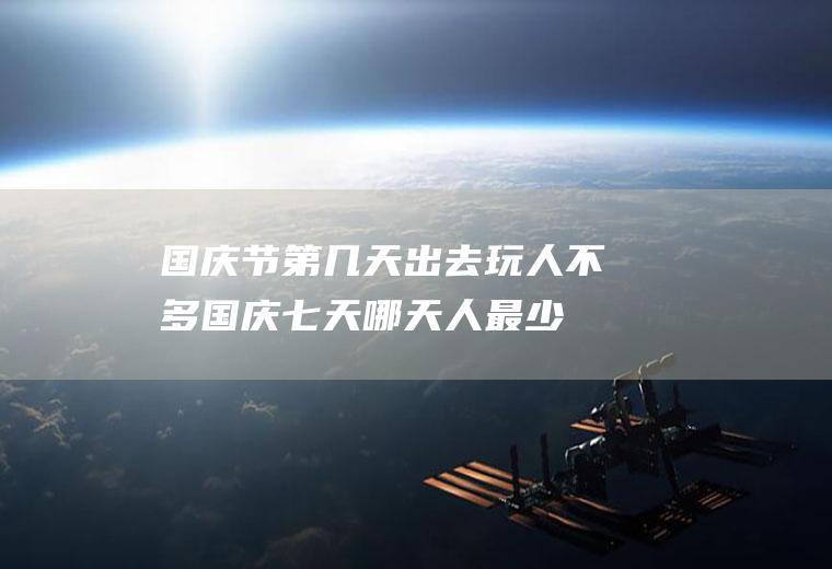 国庆节第几天出去玩人不多,国庆七天哪天人最少？