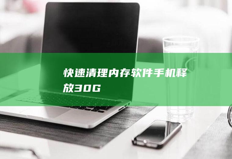快速清理内存软件(手机释放30G)