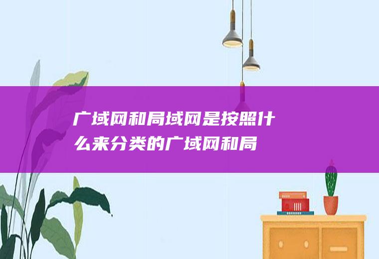广域网和局域网是按照什么来分类的,广域网和局域网是按照什么来划分