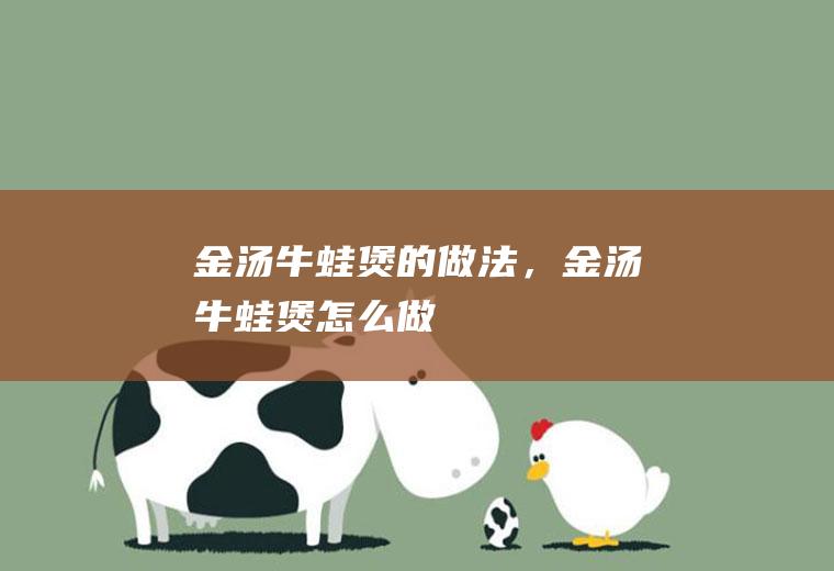 金汤牛蛙煲的做法，金汤牛蛙煲怎么做