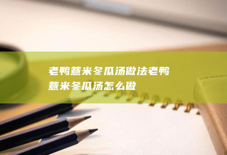 老鸭薏米冬瓜汤做法老鸭薏米冬瓜汤怎么做