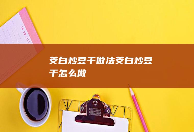 茭白炒豆干做法茭白炒豆干怎么做