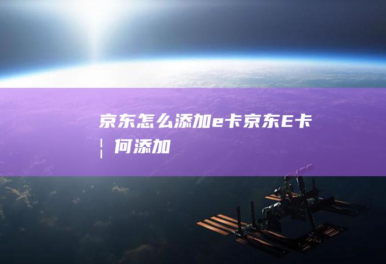京东怎么添加e卡,京东E卡如何添加