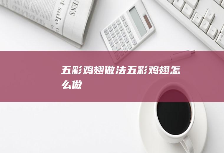 五彩鸡翅做法五彩鸡翅怎么做