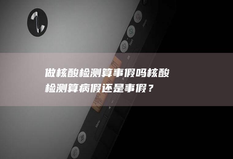 做核酸检测算事假吗,核酸检测算病假还是事假？