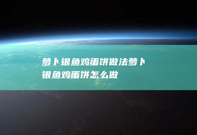 萝卜银鱼鸡蛋饼做法萝卜银鱼鸡蛋饼怎么做