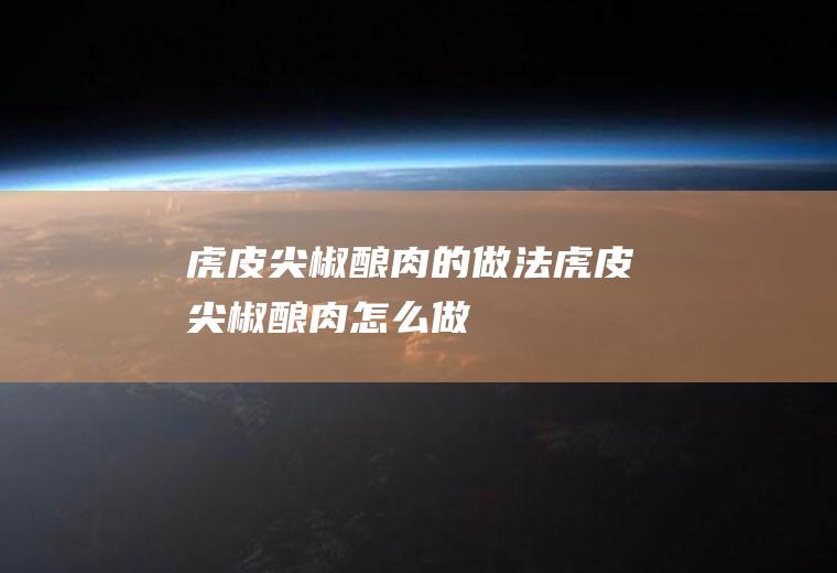 虎皮尖椒酿肉的做法虎皮尖椒酿肉怎么做