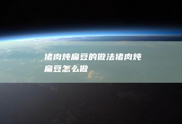猪肉炖扁豆的做法猪肉炖扁豆怎么做