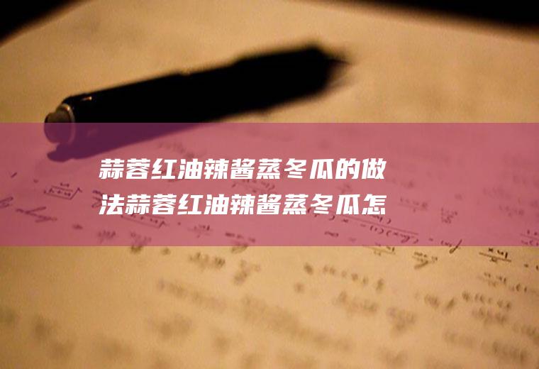 蒜蓉红油辣酱蒸冬瓜的做法蒜蓉红油辣酱蒸冬瓜怎么做