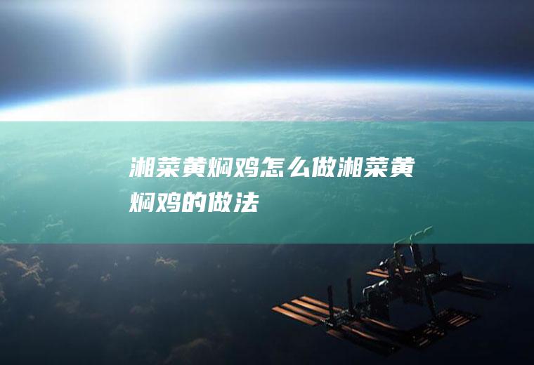 湘菜黄焖鸡怎么做湘菜黄焖鸡的做法