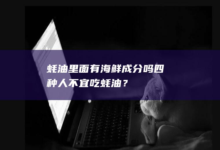 蚝油里面有海鲜成分吗,四种人不宜吃蚝油？